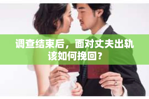 调查结束后，面对丈夫出轨该如何挽回？