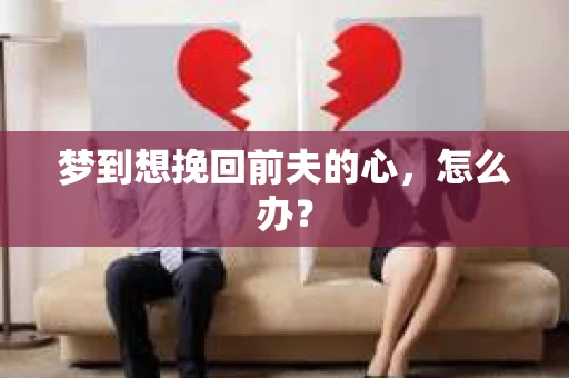 梦到想挽回前夫的心，怎么办？