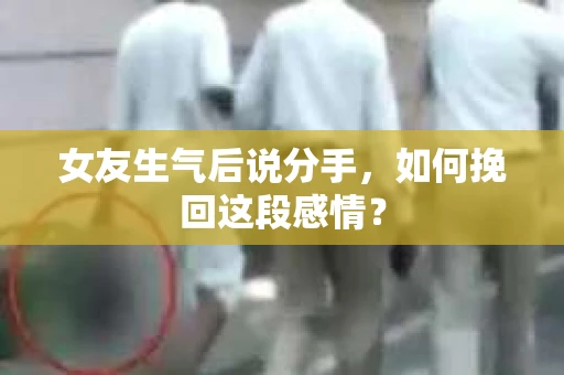 女友生气后说分手，如何挽回这段感情？