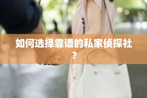 如何选择靠谱的私家侦探社？