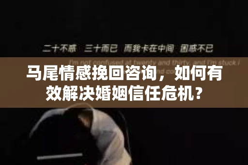 马尾情感挽回咨询，如何有效解决婚姻信任危机？