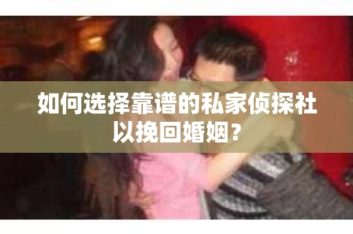 如何选择靠谱的私家侦探社以挽回婚姻？