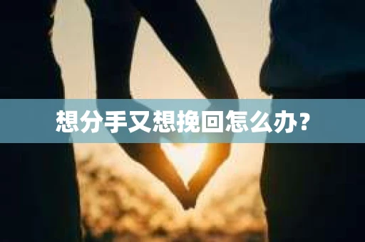 想分手又想挽回怎么办？