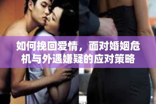如何挽回爱情，面对婚姻危机与外遇嫌疑的应对策略