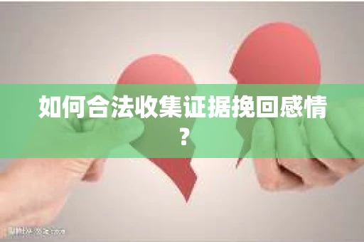 如何合法收集证据挽回感情? 如何合法收集证据挽回感情?