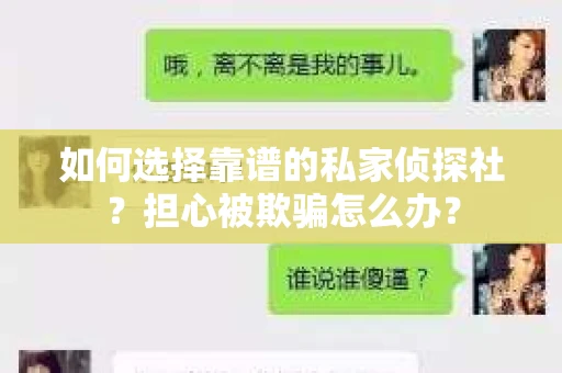 如何选择靠谱的私家侦探社?担心被欺骗怎么办? 如何选择靠谱的私家侦探社?担心被欺骗怎么办?